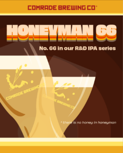 Comrade Brewing Co. Honeyman 66, no. 66 in our R&D IPA Series. *There is no Honey in Honeyman