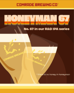 Comrade Brewing Co, Honeyman 67 No. 67 in our R&D IPA Series. *there is no honey in honeyman